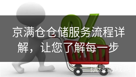 京满仓仓储服务流程详解，让您了解每一步