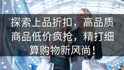 探索上品折扣，高品质商品低价疯抢，精打细算购物新风尚！