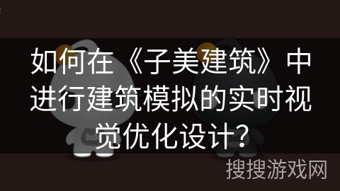 如何在《子美建筑》中进行建筑模拟的实时视觉优化设计? 如何在《子美建筑》中进行建筑模拟的实时视觉优化设计?