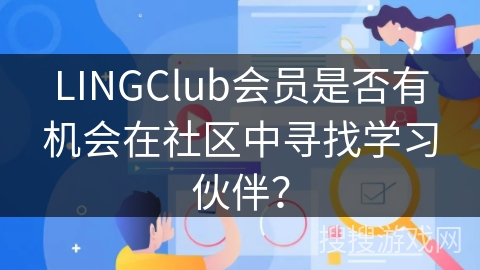 LINGClub会员是否有机会在社区中寻找学习伙伴？