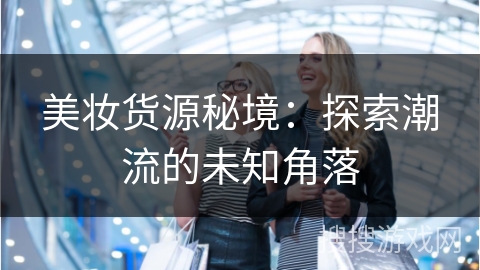 美妆货源秘境：探索潮流的未知角落