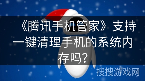 《腾讯手机管家》支持一键清理手机的系统内存吗? 《腾讯手机管家》支持一键清理手机的系统内存吗?