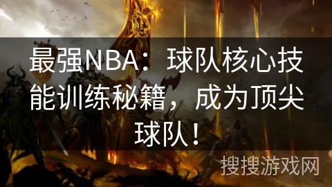 最强NBA：球队核心技能训练秘籍，成为顶尖球队！