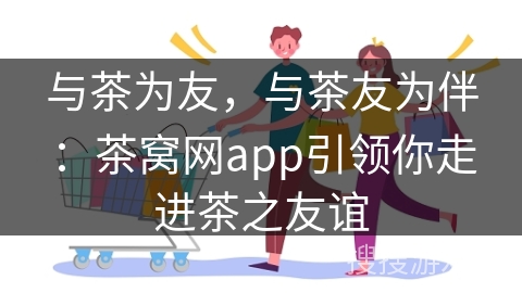与茶为友，与茶友为伴：茶窝网app引领你走进茶之友谊