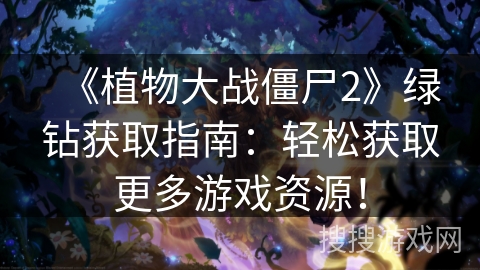 《植物大战僵尸2》绿钻获取指南：轻松获取更多游戏资源！