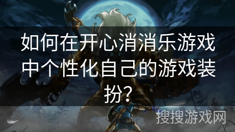 如何在开心消消乐游戏中个性化自己的游戏装扮？