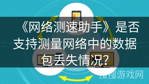 《网络测速助手》是否支持测量网络中的数据包丢失情况? 《网络测速助手》是否支持测量网络中的数据包丢失情况?
