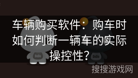 车辆购买软件：购车时如何判断一辆车的实际操控性？