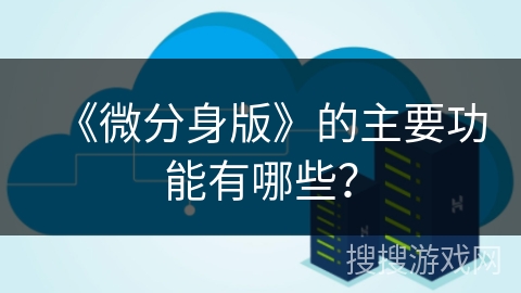 《微分身版》的主要功能有哪些？