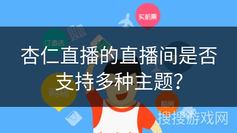 杏仁直播的直播间是否支持多种主题？