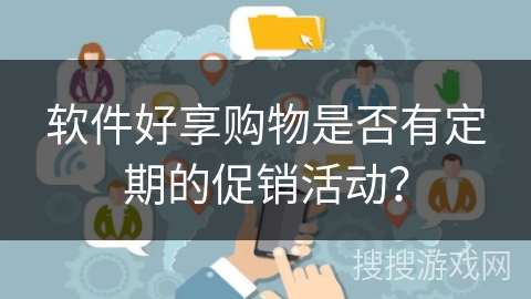 软件好享购物是否有定期的促销活动? 软件好享购物是否有定期的促销活动?