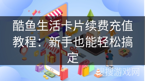 酷鱼生活卡片续费充值教程：新手也能轻松搞定
