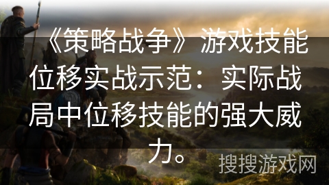 《策略战争》游戏技能位移实战示范:实际战局中位移技能的强大威力。 《策略战争》游戏技能位移实战示范:实际战局中位移技能的强大威力。