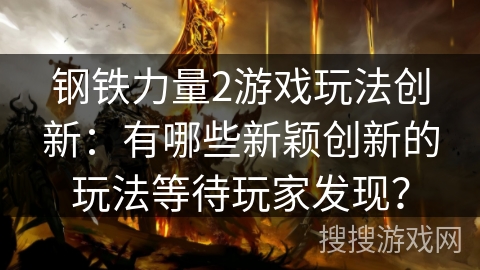 钢铁力量2游戏玩法创新:有哪些新颖创新的玩法等待玩家发现? 钢铁力量2游戏玩法创新:有哪些新颖创新的玩法等待玩家发现?