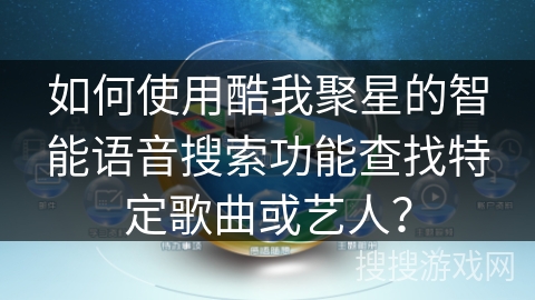 如何使用酷我聚星的智能语音搜索功能查找特定歌曲或艺人? 如何使用酷我聚星的智能语音搜索功能查找特定歌曲或艺人?