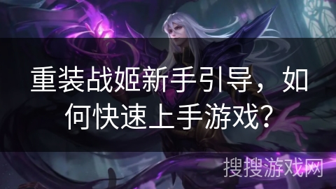 重装战姬新手引导，如何快速上手游戏？