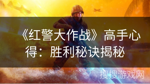 《红警大作战》高手心得：胜利秘诀揭秘