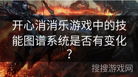 开心消消乐游戏中的技能图谱系统是否有变化? 开心消消乐游戏中的技能图谱系统是否有变化?
