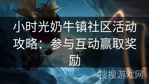 小时光奶牛镇社区活动攻略:参与互动赢取奖励 小时光奶牛镇社区活动攻略:参与互动赢取奖励