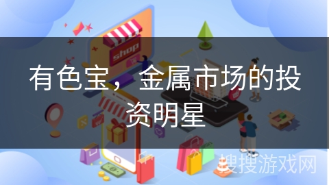 有色宝,金属市场的投资明星