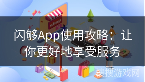 闪够App使用攻略:让你更好地享受服务