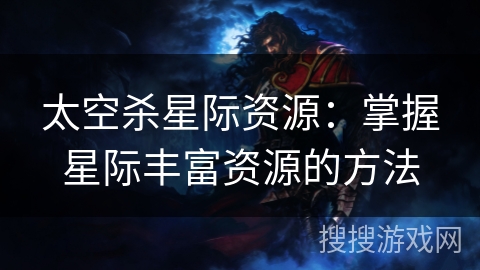 太空杀星际资源：掌握星际丰富资源的方法