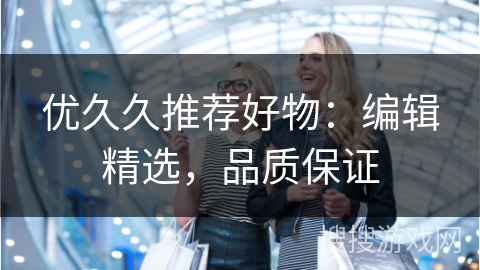 优久久推荐好物:编辑精选,品质保证