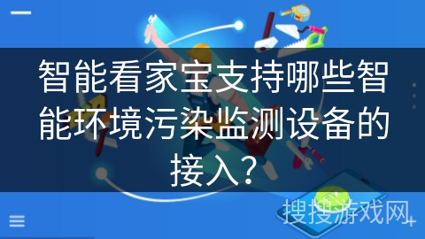 智能看家宝支持哪些智能环境污染监测设备的接入？