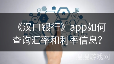 《汉口银行》app如何查询汇率和利率信息？