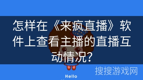 怎样在《来疯直播》软件上查看主播的直播互动情况? 怎样在《来疯直播》软件上查看主播的直播互动情况?