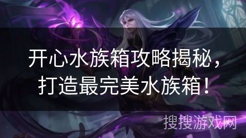 开心水族箱攻略揭秘，打造最完美水族箱！