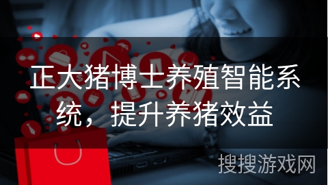 正大猪博士养殖智能系统,提升养猪效益