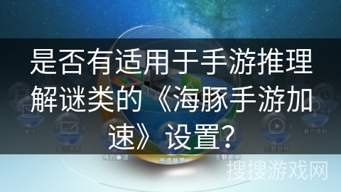 是否有适用于手游推理解谜类的《海豚手游加速》设置？