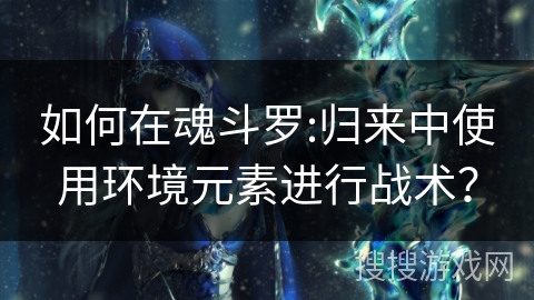 如何在魂斗罗:归来中使用环境元素进行战术? 如何在魂斗罗:归来中使用环境元素进行战术?