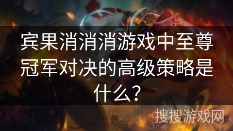 宾果消消消游戏中至尊冠军对决的高级策略是什么? 宾果消消消游戏中至尊冠军对决的高级策略是什么?
