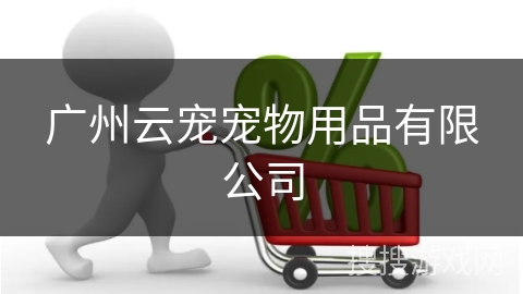 广州云宠宠物用品有限公司