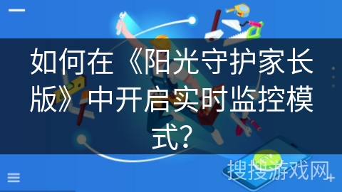 如何在《阳光守护家长版》中开启实时监控模式? 如何在《阳光守护家长版》中开启实时监控模式?