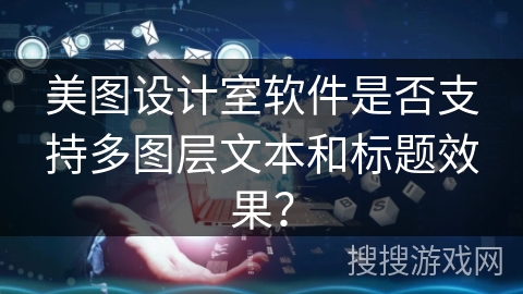美图设计室软件是否支持多图层文本和标题效果? 美图设计室软件是否支持多图层文本和标题效果?