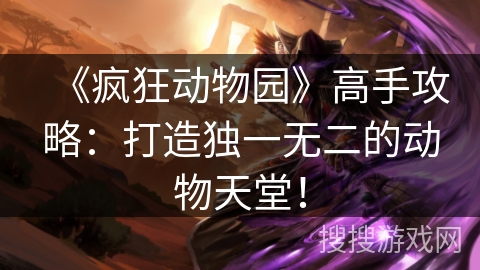 《疯狂动物园》高手攻略:打造独一无二的动物天堂! 《疯狂动物园》高手攻略:打造独一无二的动物天堂!