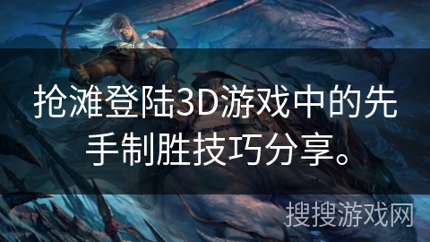 抢滩登陆3D游戏中的先手制胜技巧分享。 抢滩登陆3D游戏中的先手制胜技巧分享。
