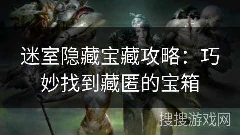 迷室隐藏宝藏攻略:巧妙找到藏匿的宝箱 迷室隐藏宝藏攻略:巧妙找到藏匿的宝箱