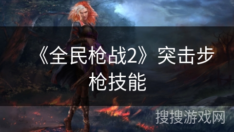 《全民枪战2》突击步枪技能