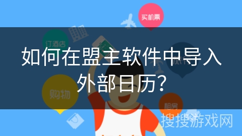 如何在盟主软件中导入外部日历? 如何在盟主软件中导入外部日历?