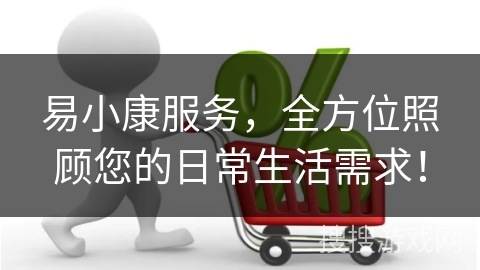 易小康服务，全方位照顾您的日常生活需求！