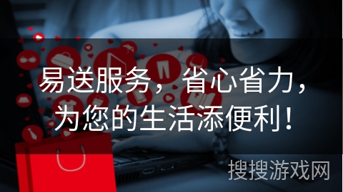 易送服务，省心省力，为您的生活添便利！