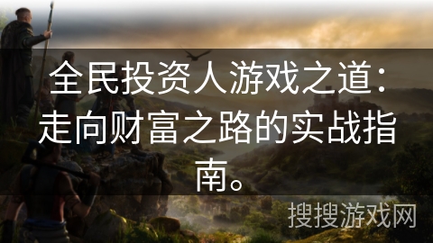 全民投资人游戏之道:走向财富之路的实战指南。 全民投资人游戏之道:走向财富之路的实战指南。