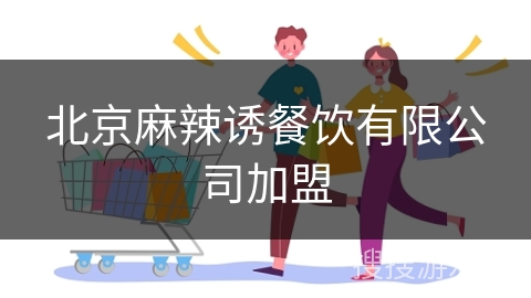北京麻辣诱餐饮有限公司加盟