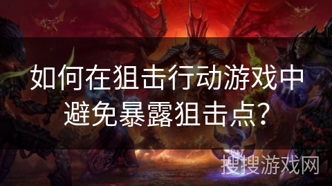 如何在狙击行动游戏中避免暴露狙击点？