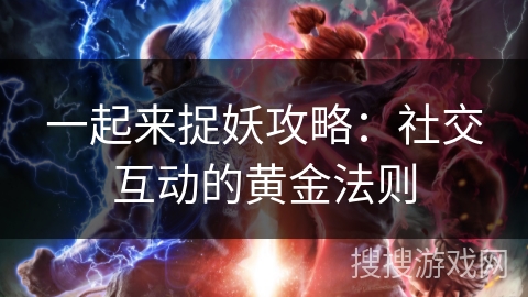 一起来捉妖攻略：社交互动的黄金法则