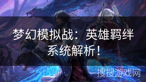 梦幻模拟战:英雄羁绊系统解析! 梦幻模拟战:英雄羁绊系统解析!